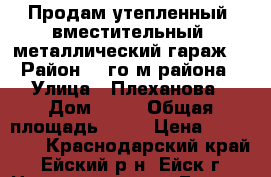 Продам утепленный, вместительный, металлический гараж. › Район ­ 2го м.района › Улица ­ Плеханова › Дом ­ 18 › Общая площадь ­ 18 › Цена ­ 100 000 - Краснодарский край, Ейский р-н, Ейск г. Недвижимость » Гаражи   